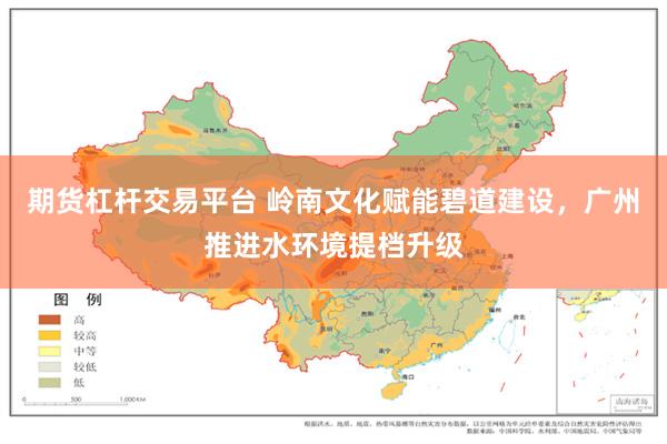 期货杠杆交易平台 岭南文化赋能碧道建设，广州推进水环境提档升级