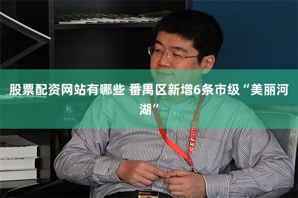 股票配资网站有哪些 番禺区新增6条市级“美丽河湖”