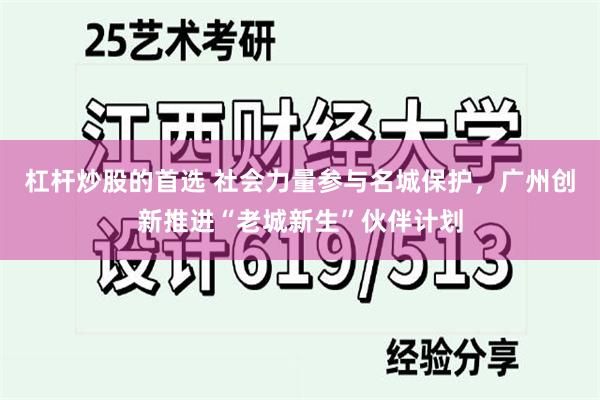 杠杆炒股的首选 社会力量参与名城保护，广州创新推进“老城新生”伙伴计划