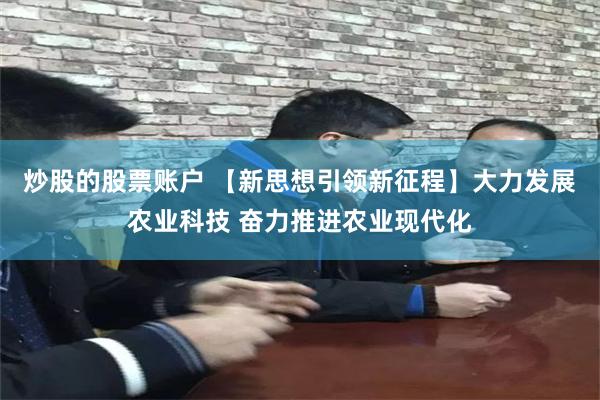 炒股的股票账户 【新思想引领新征程】大力发展农业科技 奋力推进农业现代化