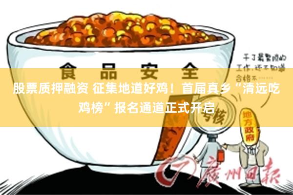 股票质押融资 征集地道好鸡！首届真乡“清远吃鸡榜”报名通道正式开启