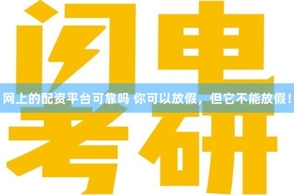 网上的配资平台可靠吗 你可以放假，但它不能放假！