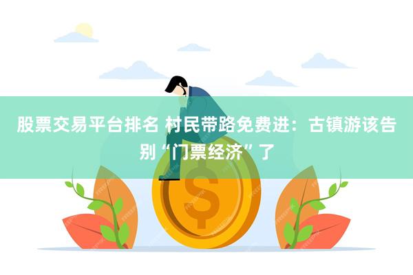 股票交易平台排名 村民带路免费进：古镇游该告别“门票经济”了