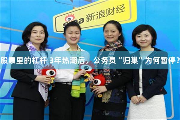 股票里的杠杆 3年热潮后，公务员“归巢”为何暂停？