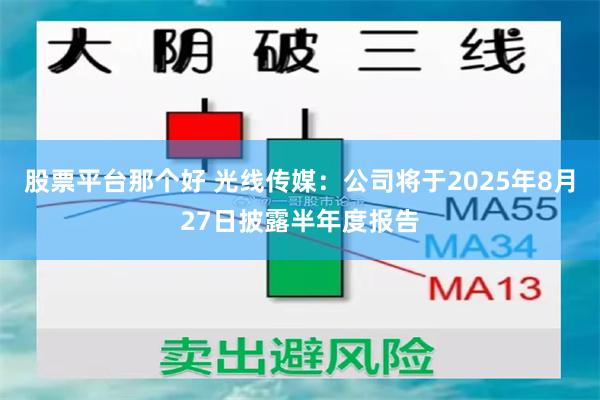 股票平台那个好 光线传媒：公司将于2025年8月27日披露半年度报告