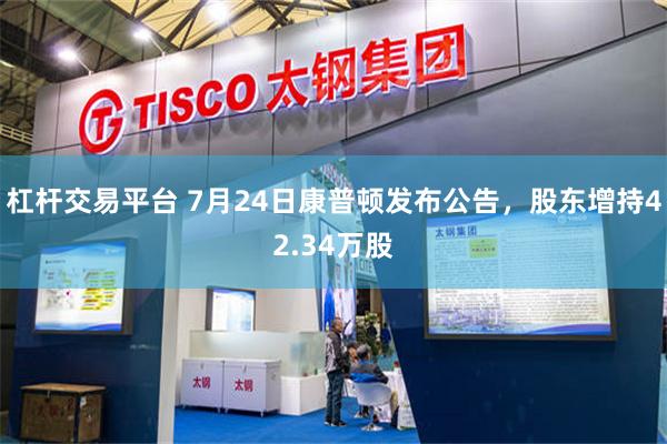 杠杆交易平台 7月24日康普顿发布公告，股东增持42.34万股