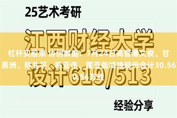 杠杆买股票 协创数据：7月24日高管潘文俊、甘杏、易洲、陈礼平、陈亚伟、瞿亚能减持股份合计30.56万股