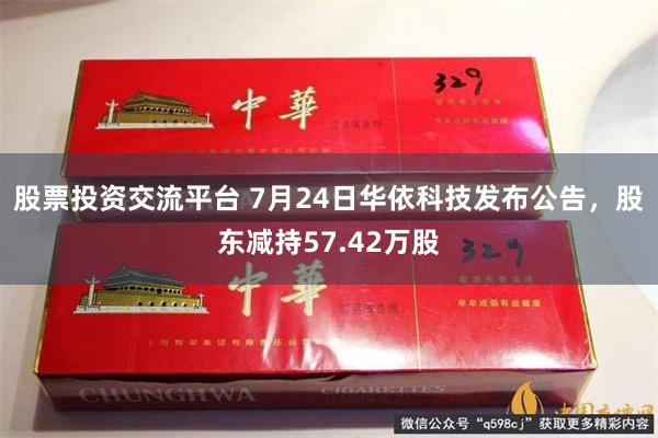 股票投资交流平台 7月24日华依科技发布公告，股东减持57.42万股