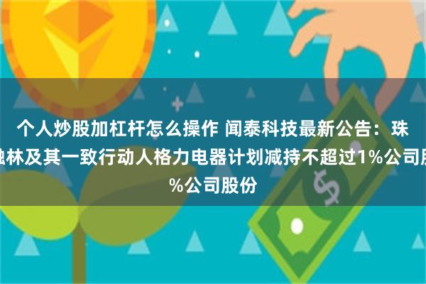 个人炒股加杠杆怎么操作 闻泰科技最新公告：珠海融林及其一致行动人格力电器计划减持不超过1%公司股份
