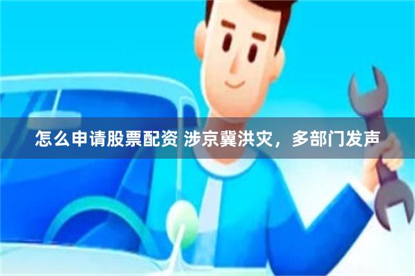 怎么申请股票配资 涉京冀洪灾，多部门发声