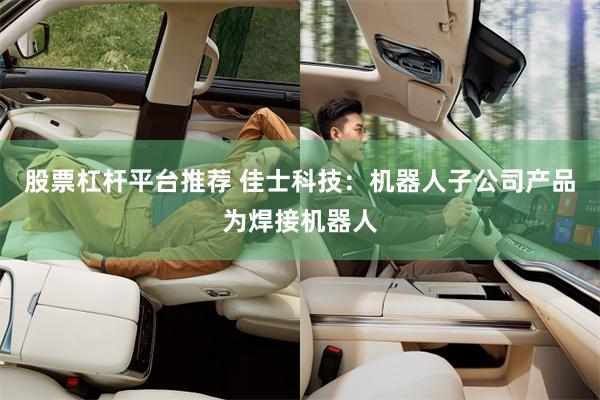 股票杠杆平台推荐 佳士科技：机器人子公司产品为焊接机器人