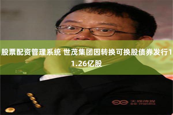 股票配资管理系统 世茂集团因转换可换股债券发行11.26亿股