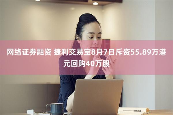 网络证劵融资 捷利交易宝8月7日斥资55.89万港元回购40万股