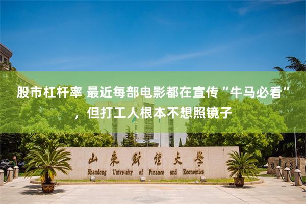 股市杠杆率 最近每部电影都在宣传“牛马必看”，但打工人根本不想照镜子