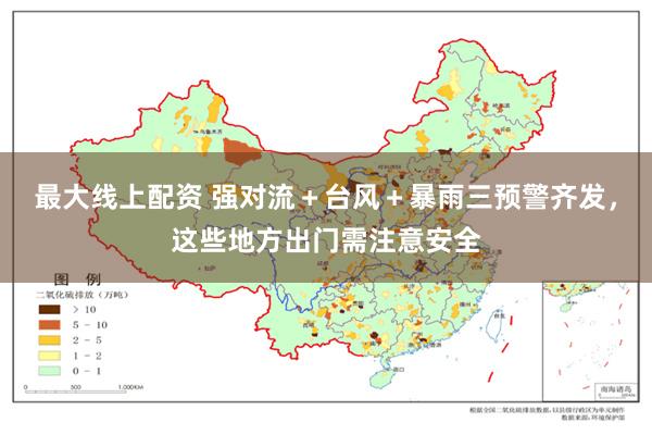 最大线上配资 强对流＋台风＋暴雨三预警齐发，这些地方出门需注意安全
