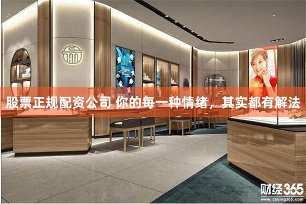 股票正规配资公司 你的每一种情绪，其实都有解法