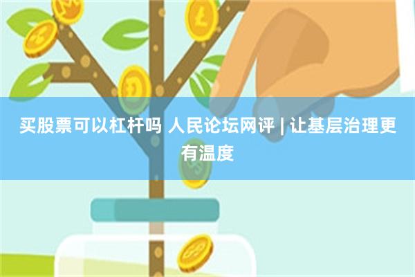 买股票可以杠杆吗 人民论坛网评 | 让基层治理更有温度