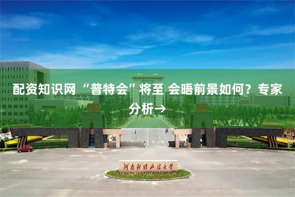 配资知识网 “普特会”将至 会晤前景如何？专家分析→