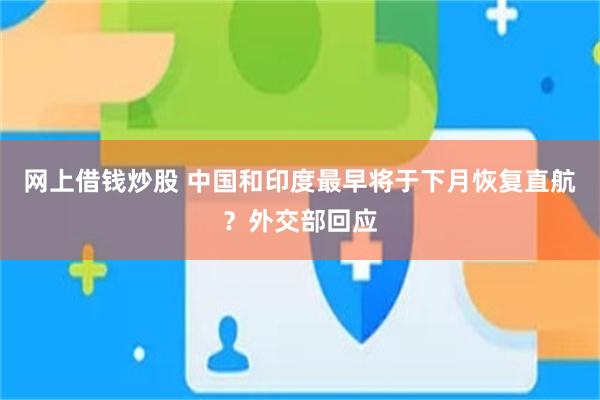 网上借钱炒股 中国和印度最早将于下月恢复直航？外交部回应