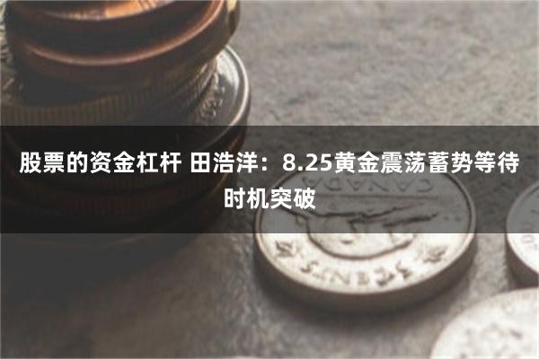 股票的资金杠杆 田浩洋：8.25黄金震荡蓄势等待时机突破