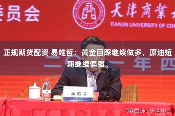 正规期货配资 易维哲：黄金回踩继续做多，原油短期继续偏强。