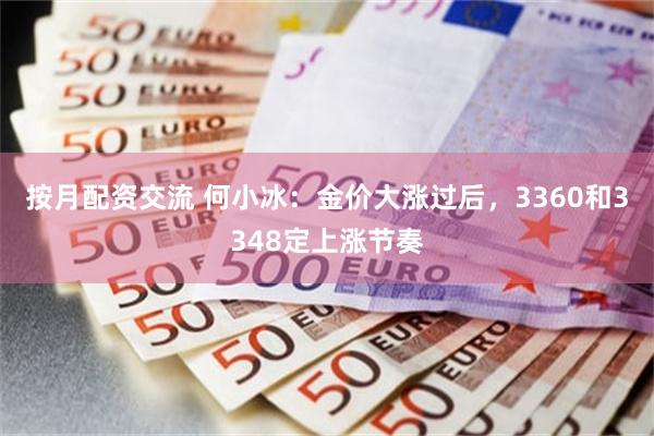 按月配资交流 何小冰：金价大涨过后，3360和3348定上涨节奏