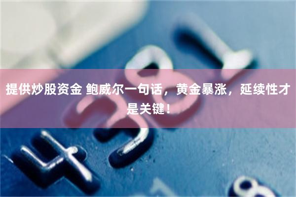 提供炒股资金 鲍威尔一句话，黄金暴涨，延续性才是关键！