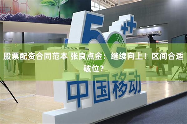 股票配资合同范本 张良点金：继续向上！区间合适破位？
