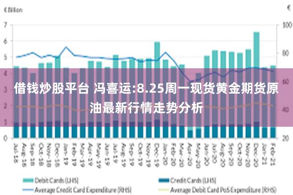 借钱炒股平台 冯喜运:8.25周一现货黄金期货原油最新行情走势分析
