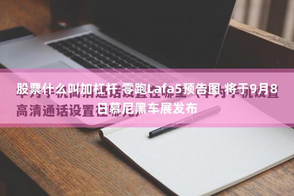 股票什么叫加杠杆 零跑Lafa5预告图 将于9月8日慕尼黑车展发布