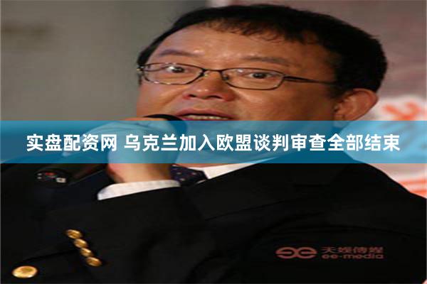 实盘配资网 乌克兰加入欧盟谈判审查全部结束