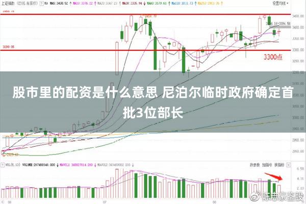 股市里的配资是什么意思 尼泊尔临时政府确定首批3位部长