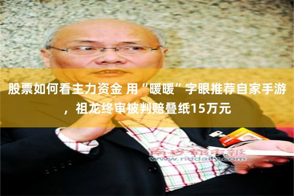 股票如何看主力资金 用“暖暖”字眼推荐自家手游，祖龙终审被判赔叠纸15万元