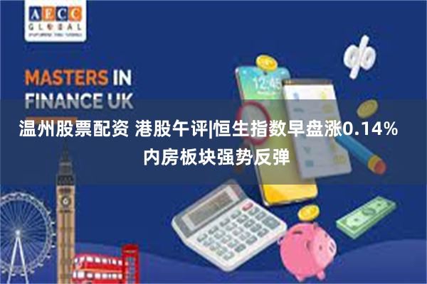 温州股票配资 港股午评|恒生指数早盘涨0.14%   内房板块强势反弹