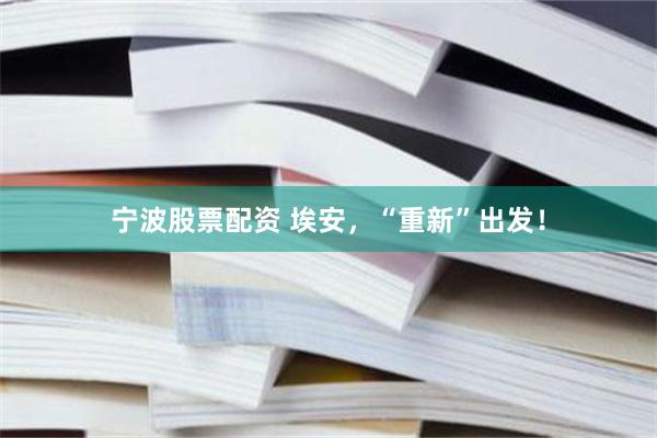 宁波股票配资 埃安，“重新”出发！