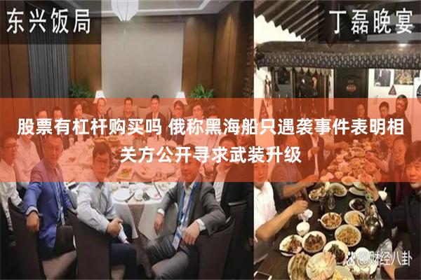 股票有杠杆购买吗 俄称黑海船只遇袭事件表明相关方公开寻求武装升级