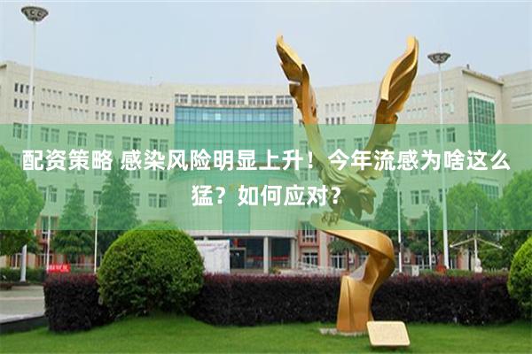 配资策略 感染风险明显上升！今年流感为啥这么猛？如何应对？
