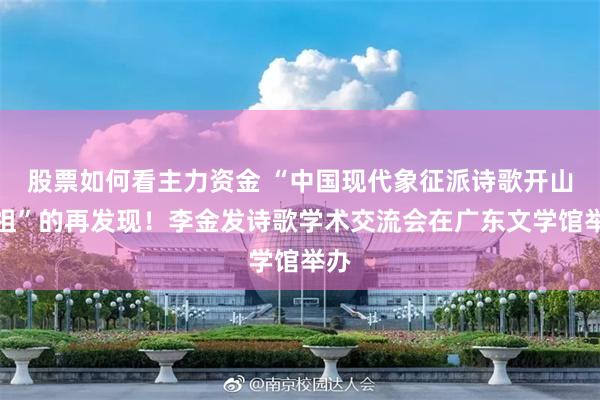 股票如何看主力资金 “中国现代象征派诗歌开山鼻祖”的再发现！李金发诗歌学术交流会在广东文学馆举办