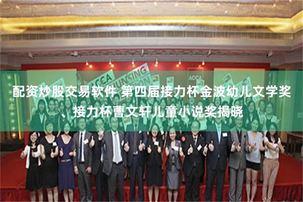 配资炒股交易软件 第四届接力杯金波幼儿文学奖、接力杯曹文轩儿童小说奖揭晓