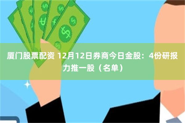 厦门股票配资 12月12日券商今日金股：4份研报力推一股（名单）