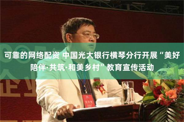可靠的网络配资 中国光大银行横琴分行开展“美好陪伴·共筑·和美乡村”教育宣传活动