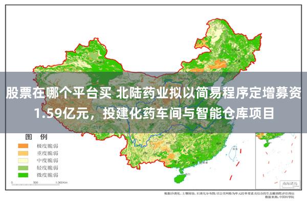 股票在哪个平台买 北陆药业拟以简易程序定增募资1.59亿元，投建化药车间与智能仓库项目