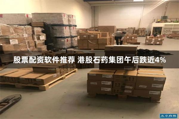 股票配资软件推荐 港股石药集团午后跌近4%