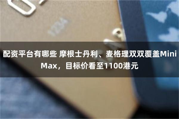 配资平台有哪些 摩根士丹利、麦格理双双覆盖MiniMax，目标价看至1100港元