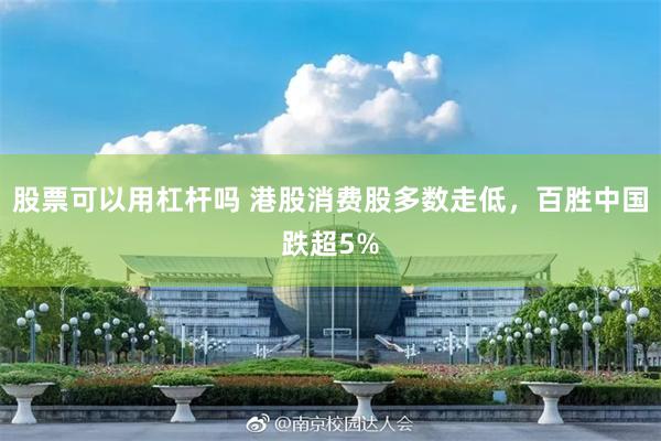 股票可以用杠杆吗 港股消费股多数走低，百胜中国跌超5%