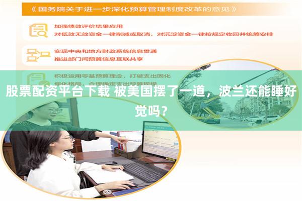 股票配资平台下载 被美国摆了一道，波兰还能睡好觉吗？