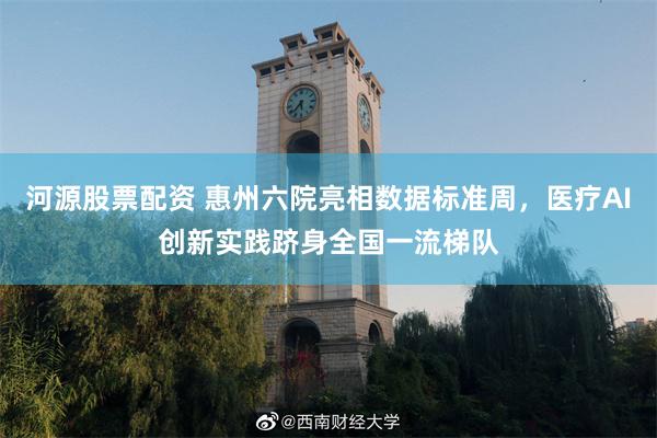 河源股票配资 惠州六院亮相数据标准周，医疗AI创新实践跻身全国一流梯队