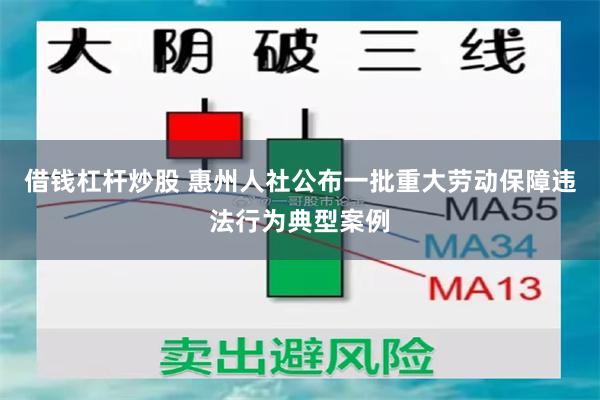 借钱杠杆炒股 惠州人社公布一批重大劳动保障违法行为典型案例