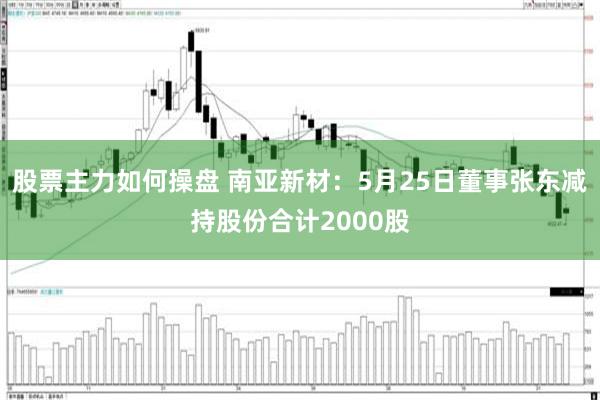 股票主力如何操盘 南亚新材：5月25日董事张东减持股份合计2000股