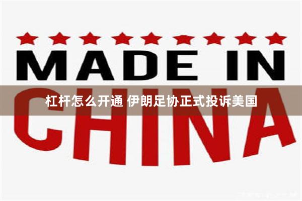 杠杆怎么开通 伊朗足协正式投诉美国